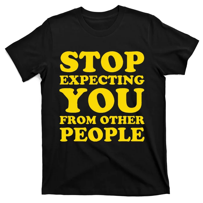 Stop Expecting You From Other People Inspirational T-Shirt