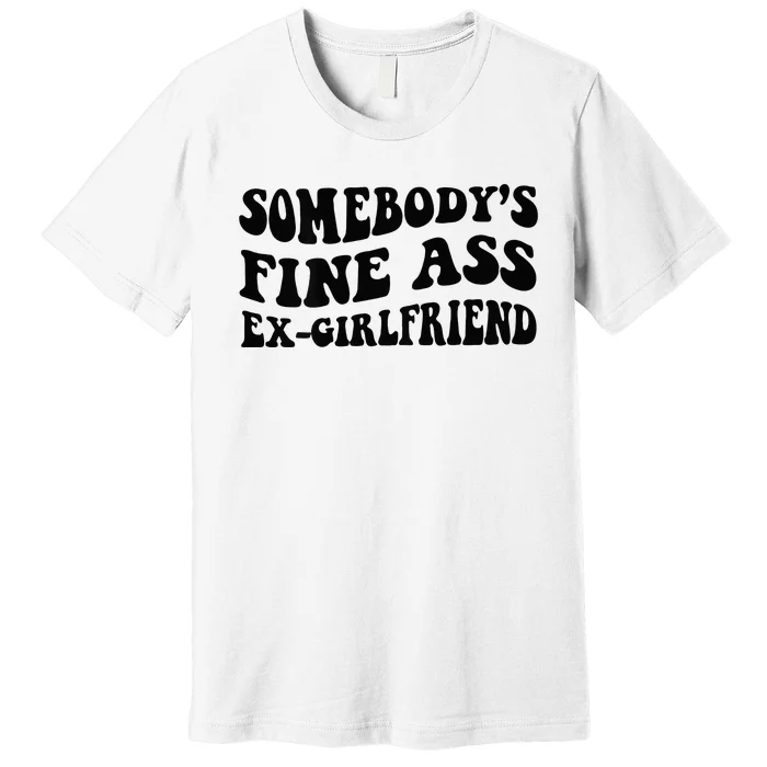 Somebodys Fine Ass Ex Girlfriend Premium T-Shirt