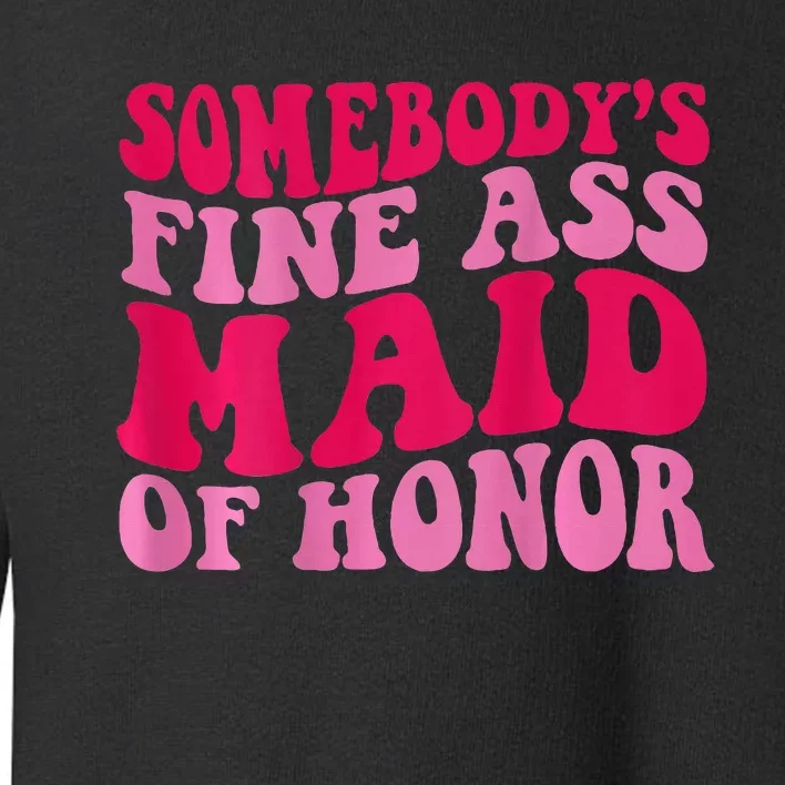 SomebodyS Fine Ass Maid Of Honor Toddler Sweatshirt