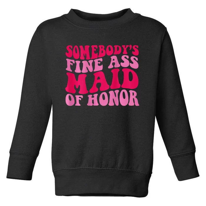 SomebodyS Fine Ass Maid Of Honor Toddler Sweatshirt