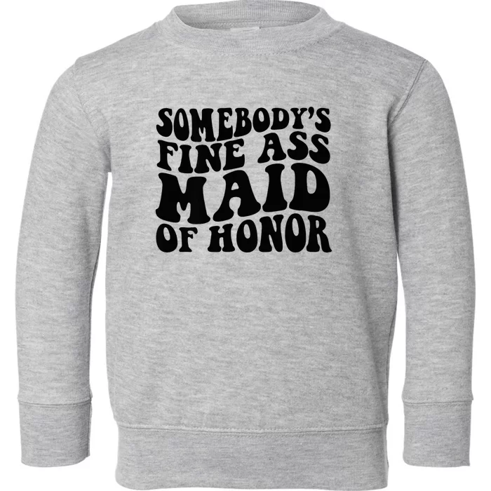 SomebodyS Fine Ass Maid Of Honor Toddler Sweatshirt