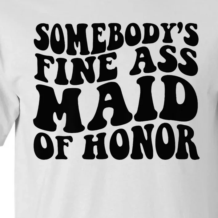 SomebodyS Fine Ass Maid Of Honor Tall T-Shirt