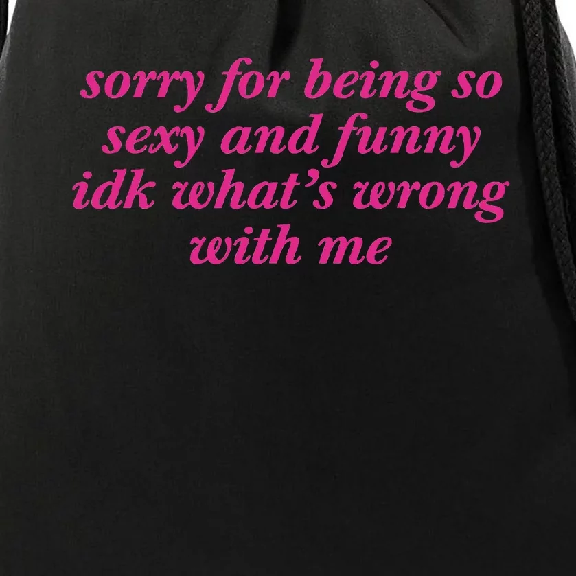 Sorry For Being So Sexy And Funny Idk WhatS Wrong Drawstring Bag