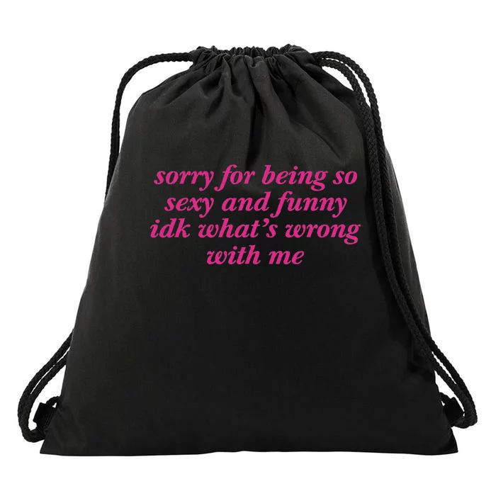 Sorry For Being So Sexy And Funny Idk WhatS Wrong Drawstring Bag