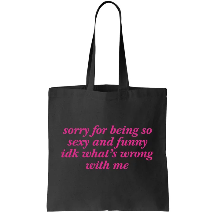 Sorry For Being So Sexy And Funny Idk WhatS Wrong Tote Bag