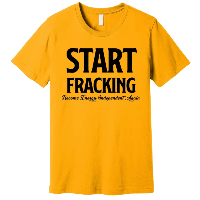 Start Fracking Become Energy Independent Again Premium T-Shirt