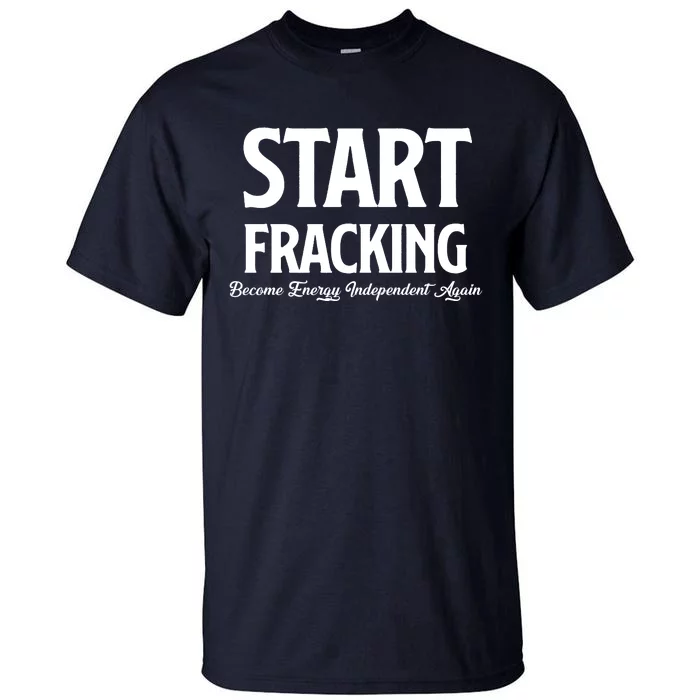 Start Fracking Become Energy Independent Again Tall T-Shirt