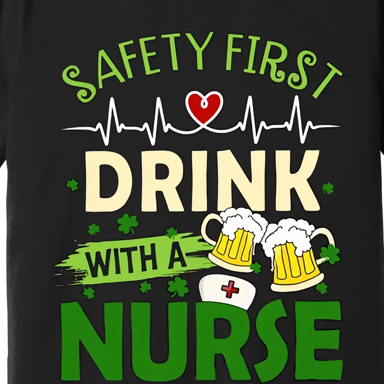 Safety First Drink With A Nurse Beer Drinking Team Saint Patrick's Day Premium T-Shirt