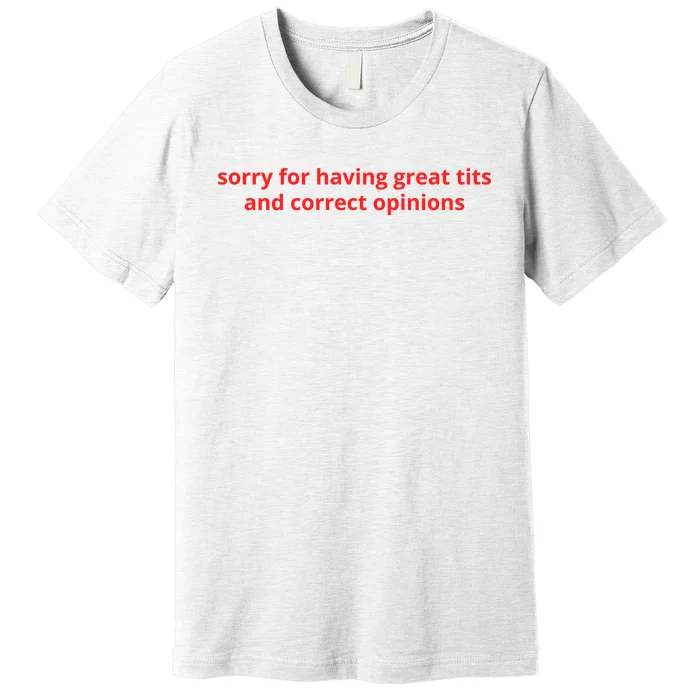 Sorry For Having Great Tits And Correct Opinions Premium T-Shirt