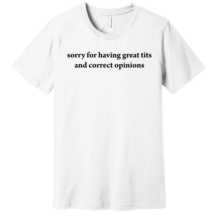 Sorry For Having Great Tits And Correct Opinions Premium T-Shirt