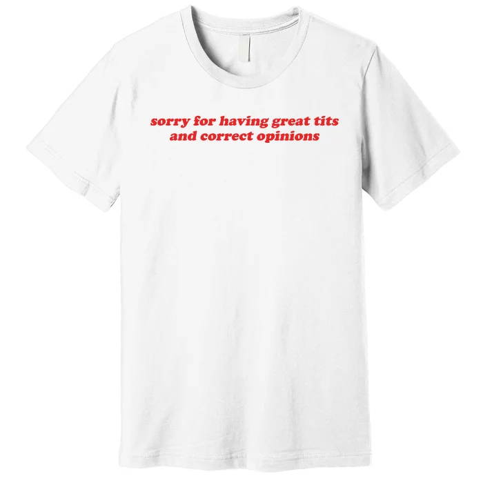 Sorry For Having Great Tits And Correct Opinions Premium T-Shirt