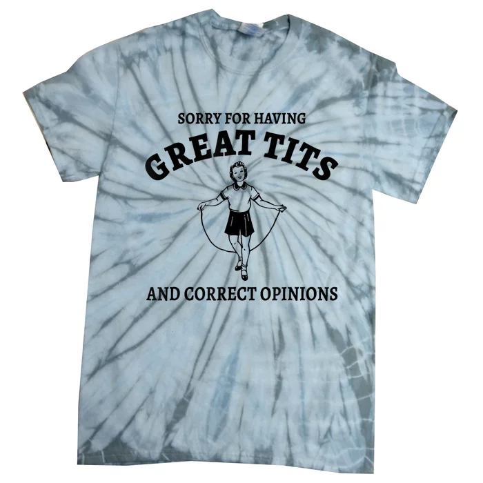 Sorry For Having Great Tits And Correct Opinions Tie-Dye T-Shirt