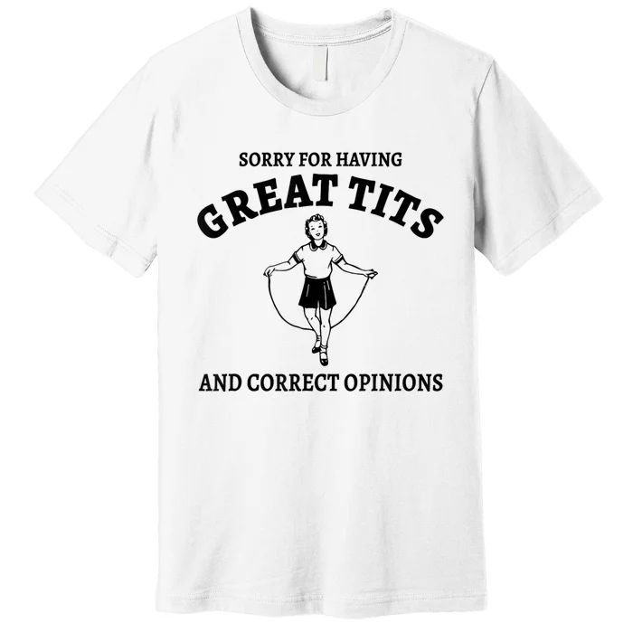 Sorry For Having Great Tits And Correct Opinions Premium T-Shirt