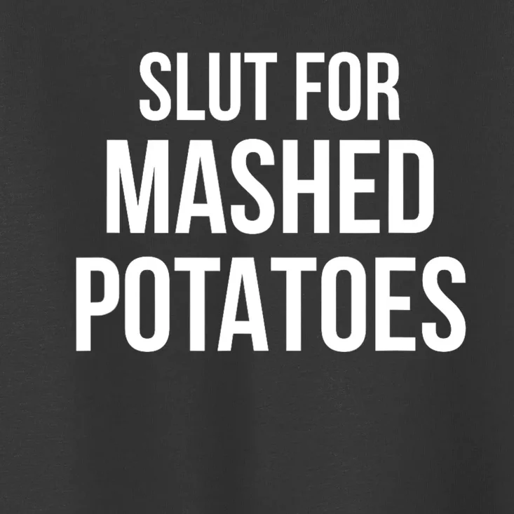 Slut For Mashed Potatoes Funny Gag Gift Toddler T-Shirt