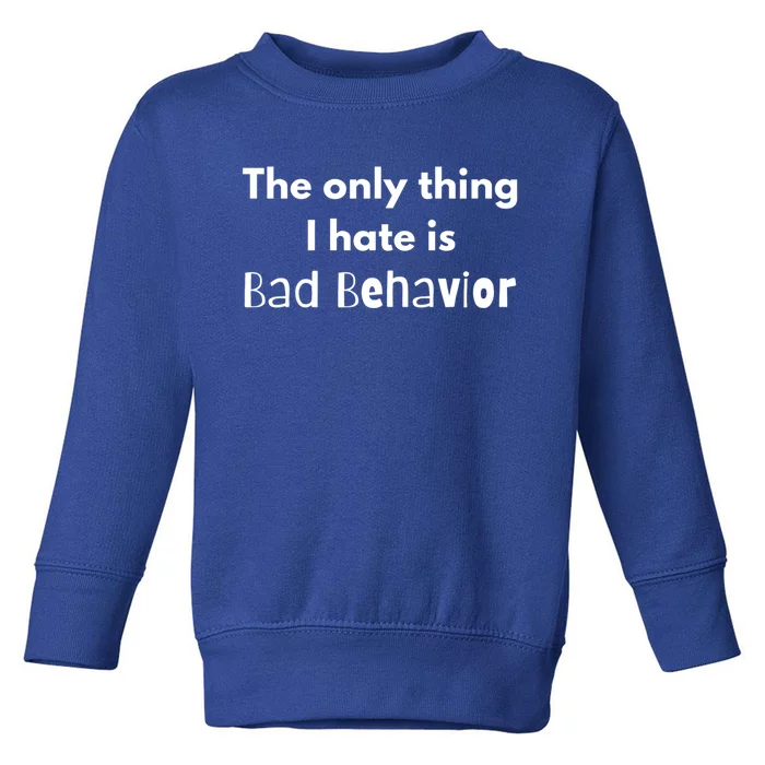 Sarcasm Funny The Only Thing I Hate Is Bad Behavior Gift Toddler Sweatshirt