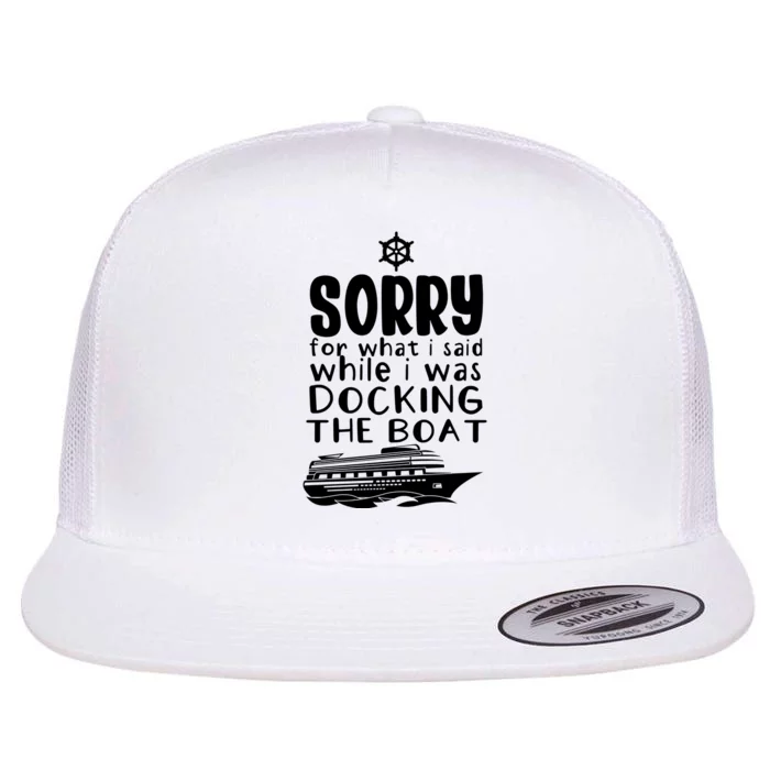 Sorry For What I Said While I Was Docking The Boat Flat Bill Trucker Hat