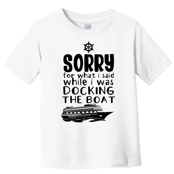 Sorry For What I Said While I Was Docking The Boat Toddler T-Shirt