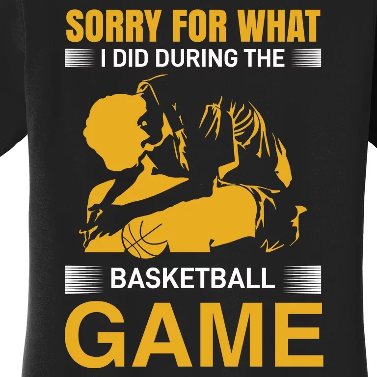 Sorry For What I Did During The Basketball Game Women's T-Shirt