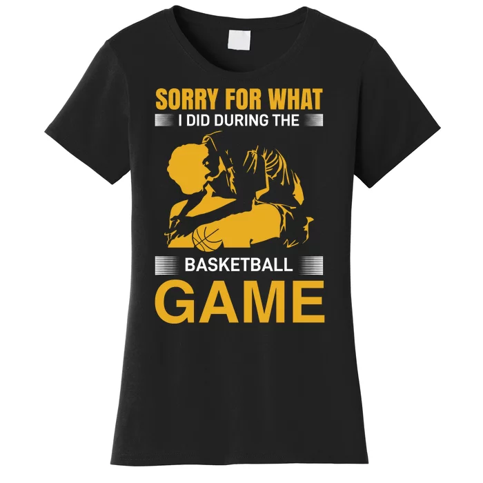 Sorry For What I Did During The Basketball Game Women's T-Shirt