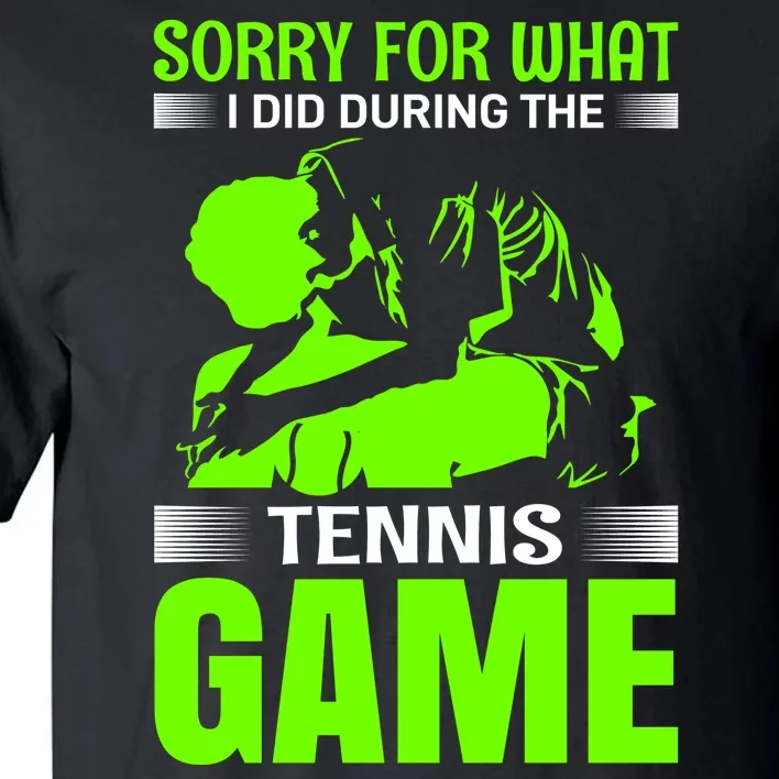 Sorry For What I Did During The Tennis Game Tall T-Shirt