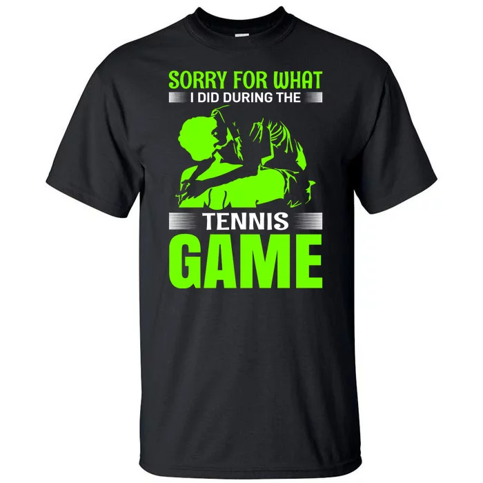 Sorry For What I Did During The Tennis Game Tall T-Shirt