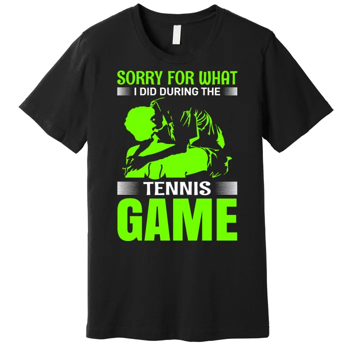 Sorry For What I Did During The Tennis Game Premium T-Shirt