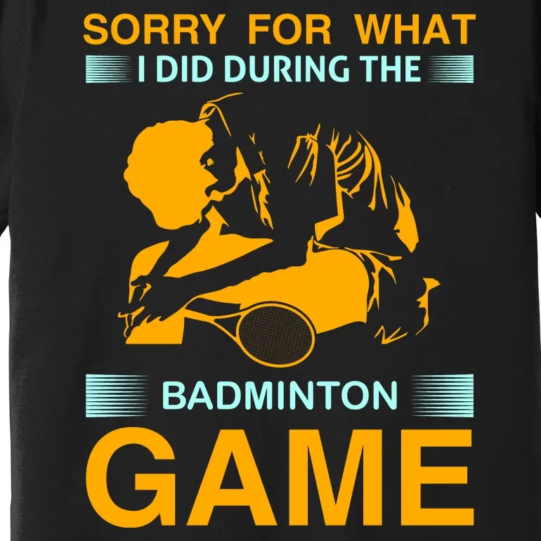 Sorry For What I Did During The Badmintion Game Premium T-Shirt