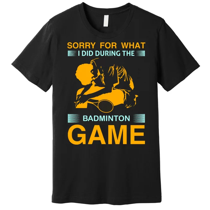 Sorry For What I Did During The Badmintion Game Premium T-Shirt