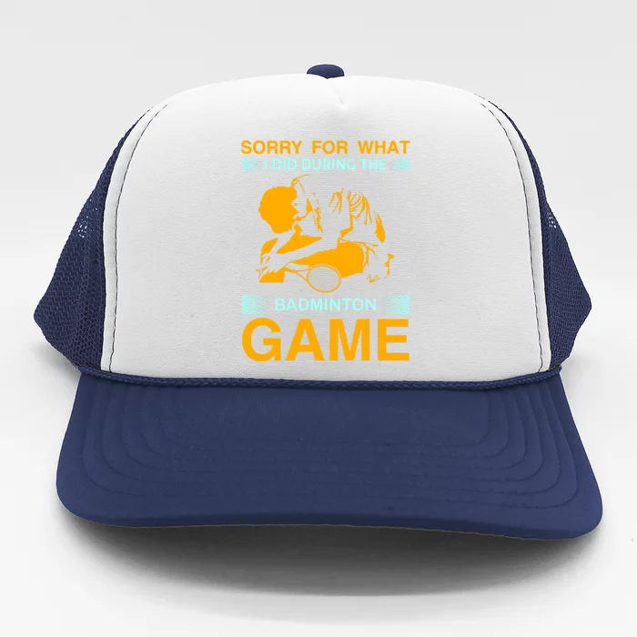 Sorry For What I Did During The Badmintion Game Trucker Hat