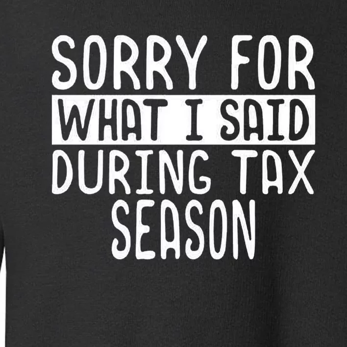 Sorry For What I Said During Tax Season Toddler Sweatshirt