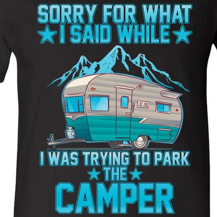 Sorry For What I Said While I Was Trying To Park The Camper V-Neck T-Shirt