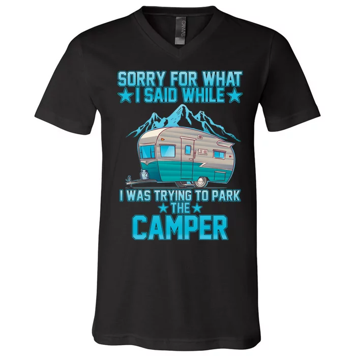 Sorry For What I Said While I Was Trying To Park The Camper V-Neck T-Shirt