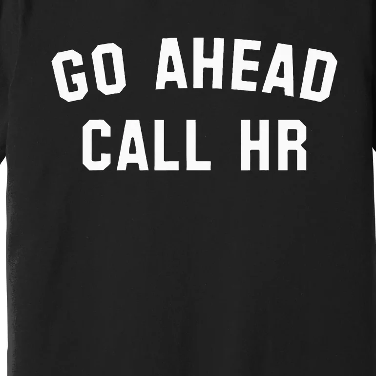 Sarcastic Go Ahead Call Hr! Joking Fun Hr Premium T-Shirt