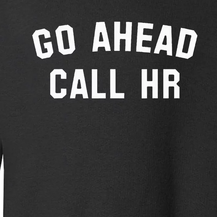 Sarcastic Go Ahead Call Hr! Joking Fun Hr Toddler Sweatshirt