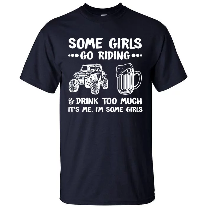 Some Girls Go Riding And Drink Too Much UTV SxS 4 Wheeler Tall T-Shirt