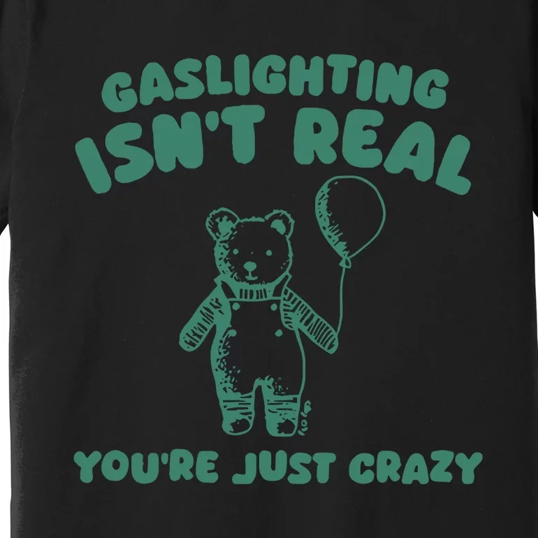 Sillycity Gaslighting IsnT Real YouRe Just Crazy Bear Premium T-Shirt