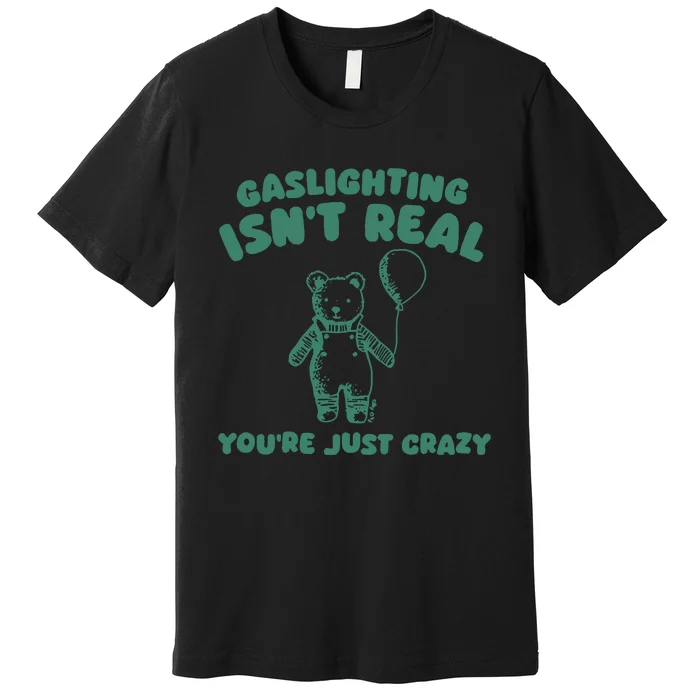 Sillycity Gaslighting IsnT Real YouRe Just Crazy Bear Premium T-Shirt