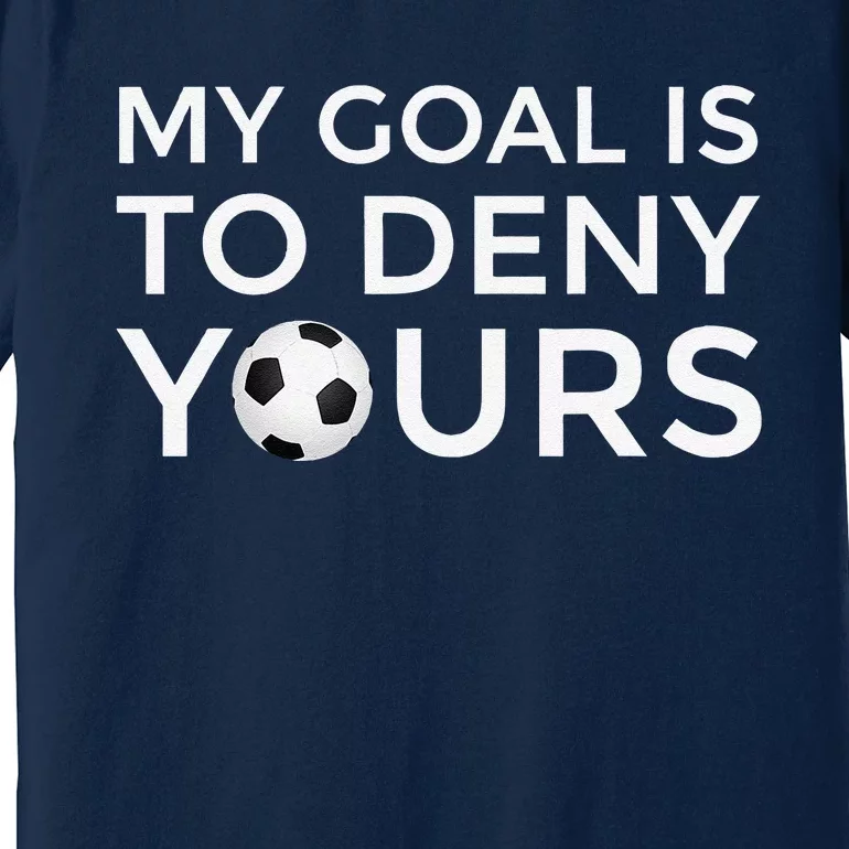 Soccer Gift My Goal Is To Deny Yours Premium T-Shirt