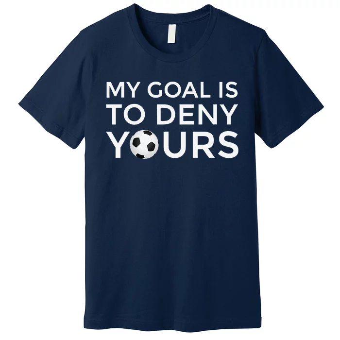 Soccer Gift My Goal Is To Deny Yours Premium T-Shirt