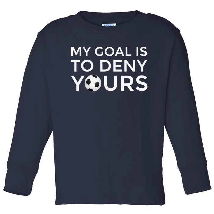 Soccer Gift My Goal Is To Deny Yours Toddler Long Sleeve Shirt