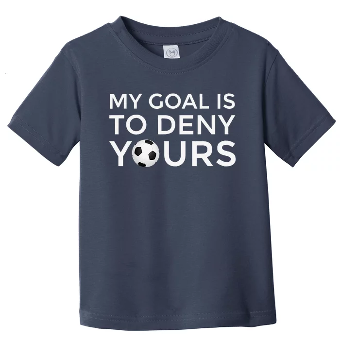 Soccer Gift My Goal Is To Deny Yours Toddler T-Shirt