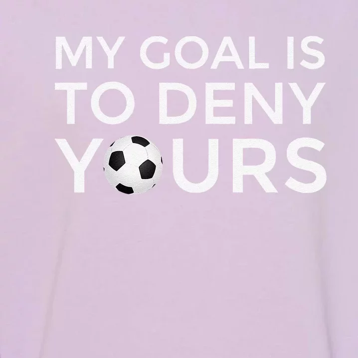 Soccer Gift My Goal Is To Deny Yours Garment-Dyed Sweatshirt