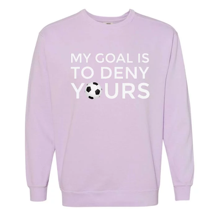 Soccer Gift My Goal Is To Deny Yours Garment-Dyed Sweatshirt