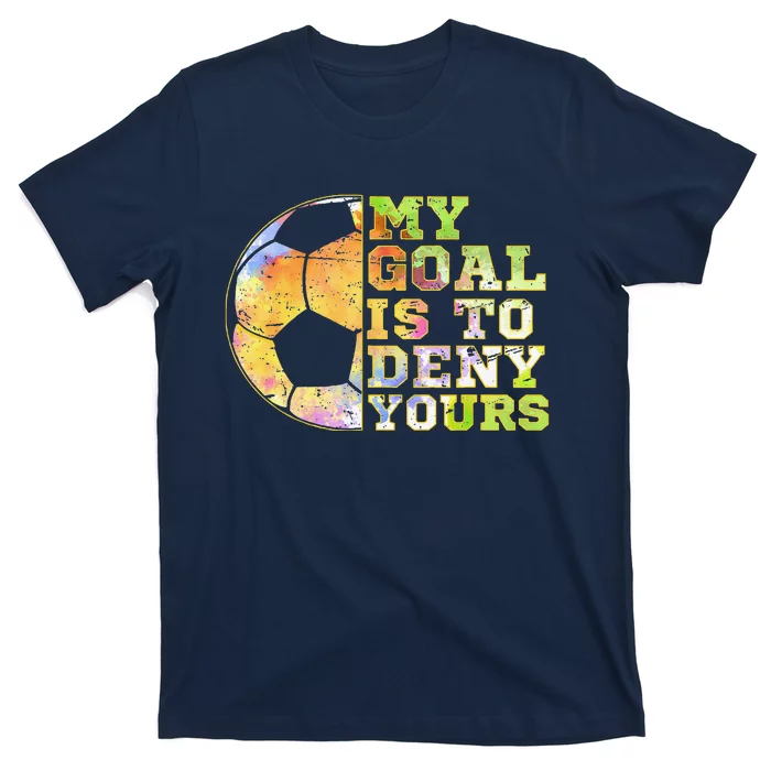 Soccer Goalies My Goal Is To Deny Yours Goalie Keeper Talk T-Shirt