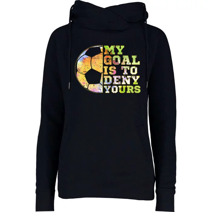 Soccer Goalies My Goal Is To Deny Yours Goalie Keeper Talk Womens Funnel Neck Pullover Hood