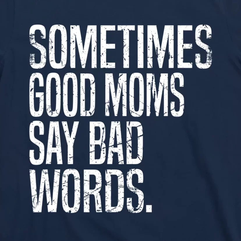 Sometimes Good Moms Say Bad Words Funny Mothers Day Gifts T-Shirt