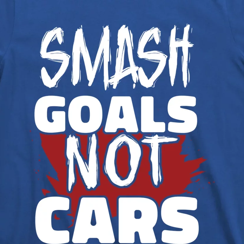 Smash Goals Not Cars Car Racing Motor Racing Drag Racing Gift T-Shirt