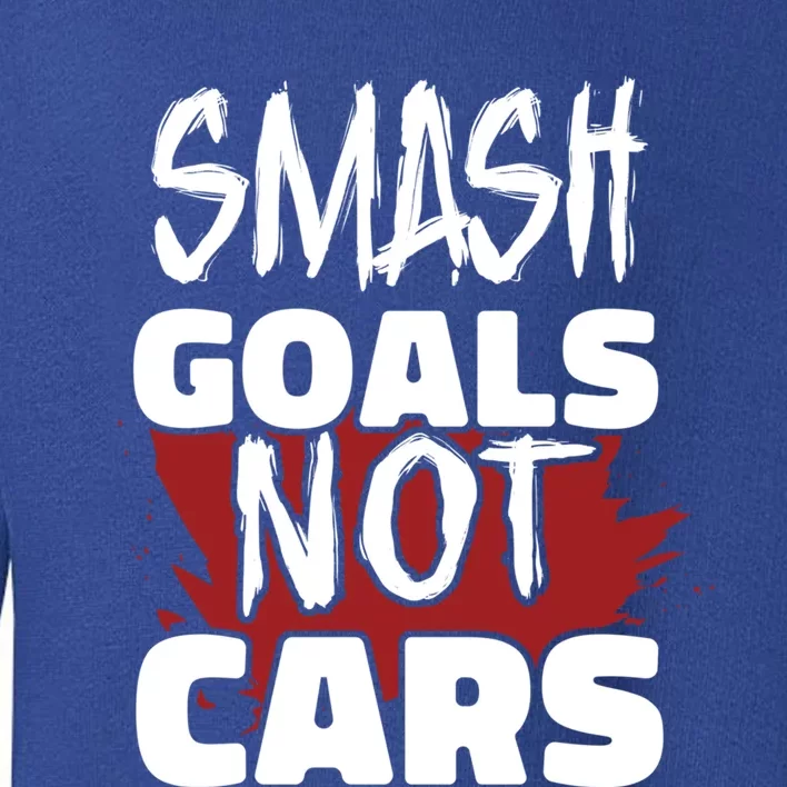 Smash Goals Not Cars Car Racing Motor Racing Drag Racing Gift Toddler Sweatshirt