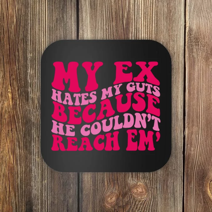 Sarcasm Groovy Quotes My Ex Hates My Guts Because He Couldn't Reach Em Coaster