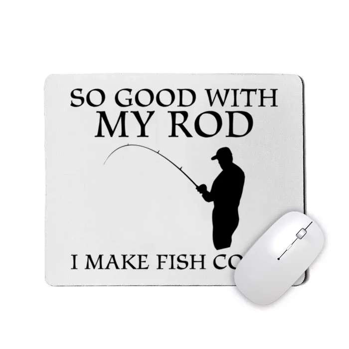 SO GOOD WITH MY ROD I MAKE FISH COME Mousepad